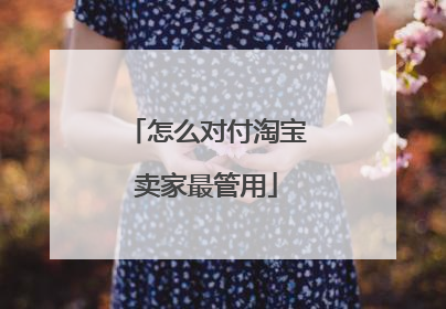 怎么对付淘宝卖家最管用