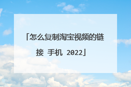 怎么复制淘宝视频的链接 手机 2022