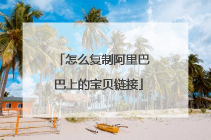 怎么复制阿里巴巴上的宝贝链接
