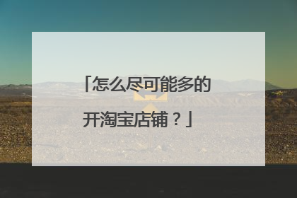 怎么尽可能多的开淘宝店铺?