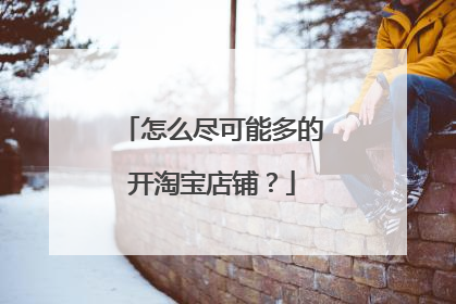 怎么尽可能多的开淘宝店铺?