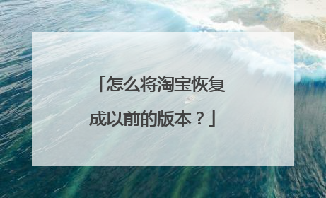 怎么将淘宝恢复成以前的版本?