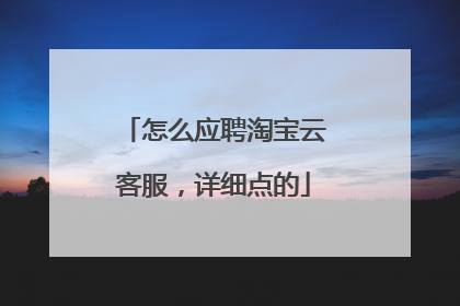 怎么应聘淘宝云客服,详细点的