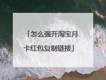 怎么强开淘宝月卡红包复制链接