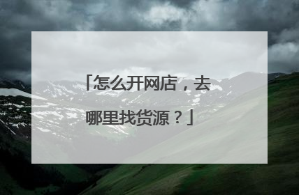 怎么开网店,去哪里找货源?