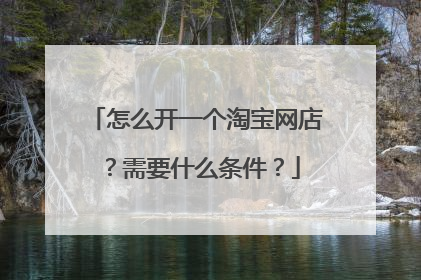 怎么开一个淘宝网店?需要什么条件?