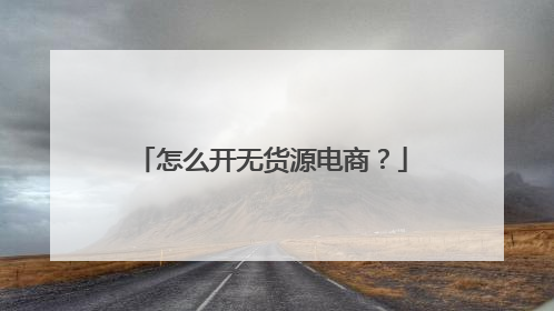 怎么开无货源电商?