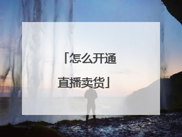 怎么开通直播卖货