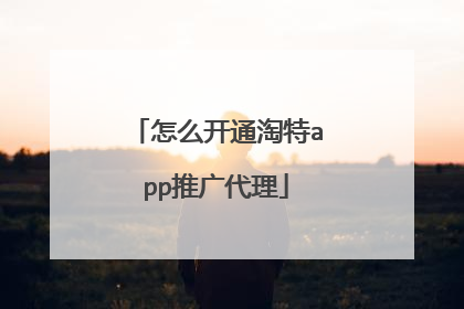 怎么开通淘特app推广代理