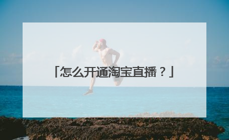 怎么开通淘宝直播?