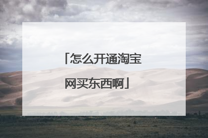 怎么开通淘宝网买东西啊