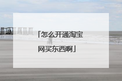 怎么开通淘宝网买东西啊