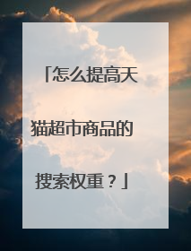 怎么提高天猫超市商品的搜索权重?