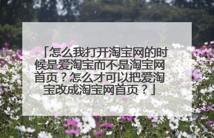 怎么我打开淘宝网的时候是爱淘宝而不是淘宝网首页?怎么才可以把爱淘宝改成淘宝网首页?