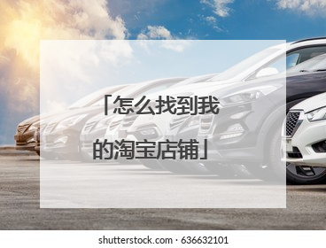 怎么找到我的淘宝店铺