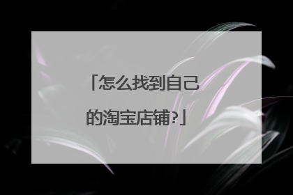 怎么找到自己的淘宝店铺?