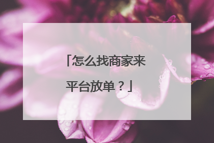 怎么找商家来平台放单?