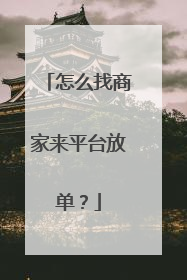 怎么找商家来平台放单？