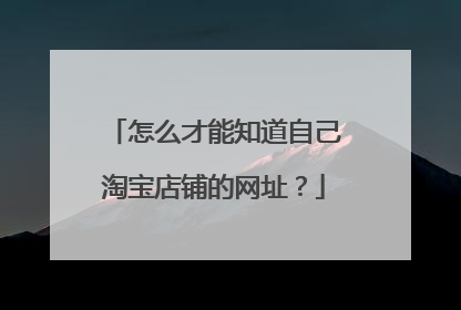 怎么才能知道自己淘宝店铺的网址?