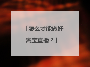 怎么才能做好淘宝直播?