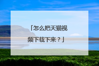 怎么把天猫视频下载下来?