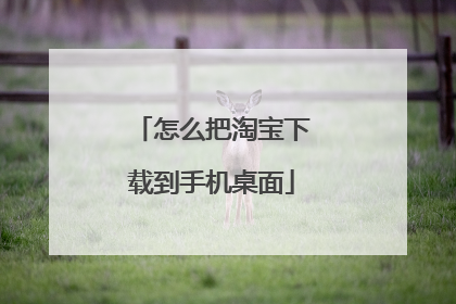 怎么把淘宝下载到手机桌面