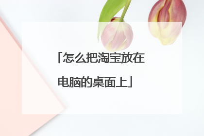 怎么把淘宝放在电脑的桌面上