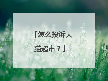 怎么投诉天猫超市?