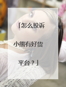 怎么投诉小熊有好货平台？