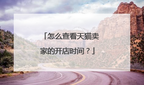 怎么查看天猫卖家的开店时间?