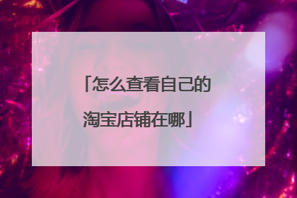 怎么查看自己的淘宝店铺在哪
