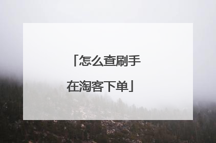 怎么查刷手在淘客下单
