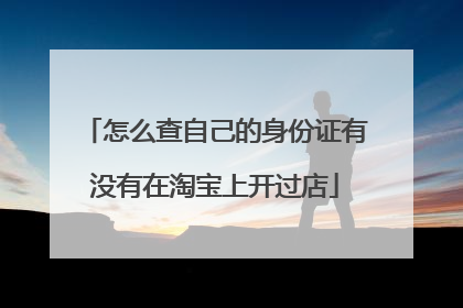 怎么查自己的身份证有没有在淘宝上开过店