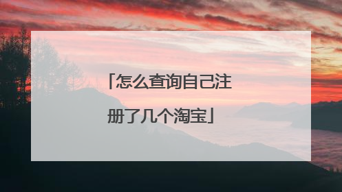 怎么查询自己注册了几个淘宝