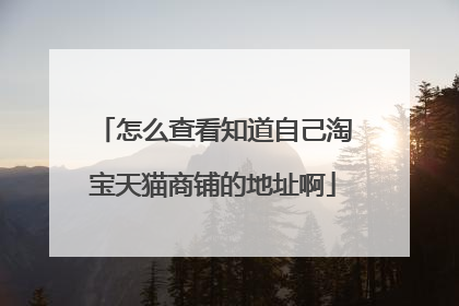 怎么查看知道自己淘宝天猫商铺的地址啊