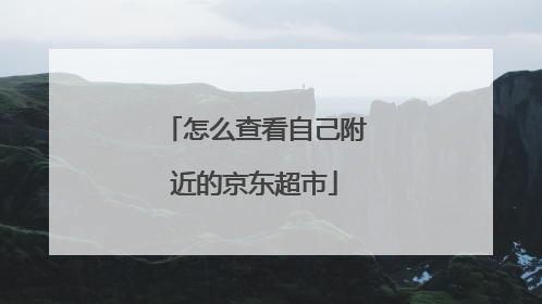 怎么查看自己附近的京东超市