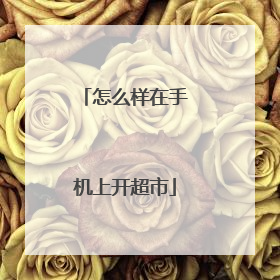 怎么样在手机上开超市