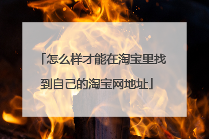 怎么样才能在淘宝里找到自己的淘宝网地址