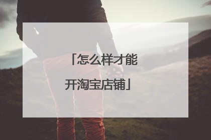 怎么样才能开淘宝店铺
