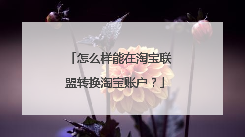 怎么样能在淘宝联盟转换淘宝账户?