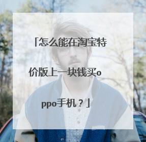 怎么能在淘宝特价版上一块钱买oppo手机?