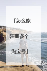 怎么能注册多个淘宝号