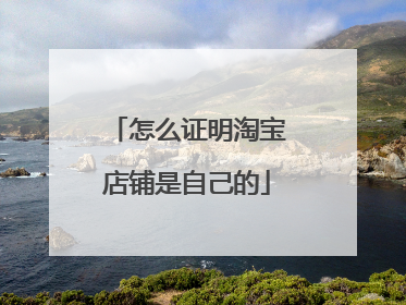 怎么证明淘宝店铺是自己的