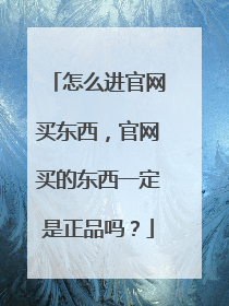 怎么进官网买东西,官网买的东西一定是正品吗?