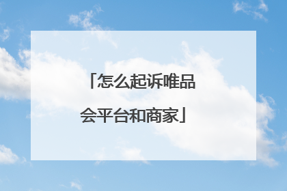 怎么起诉唯品会平台和商家