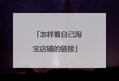 怎样看自己淘宝店铺的链接
