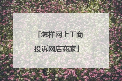 怎样网上工商投诉网店商家