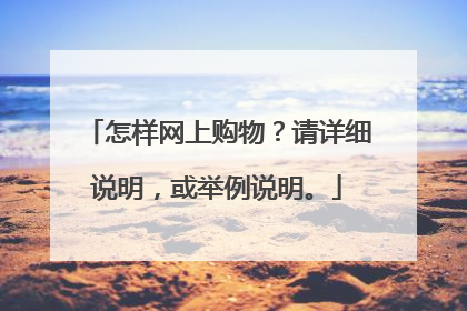 怎样网上购物?请详细说明,或举例说明。