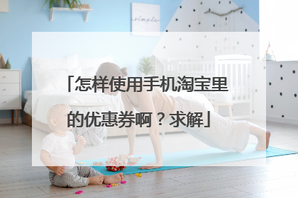 怎样使用手机淘宝里的优惠券啊?求解