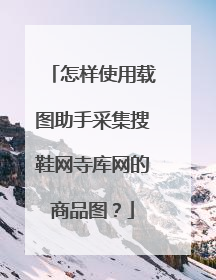 怎样使用载图助手采集搜鞋网寺库网的商品图?